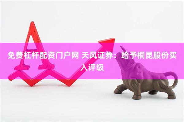 免费杠杆配资门户网 天风证券：给予桐昆股份买入评级
