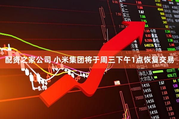 配资之家公司 小米集团将于周三下午1点恢复交易