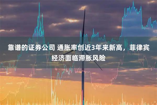 靠谱的证券公司 通胀率创近3年来新高，菲律宾经济面临滞胀风险