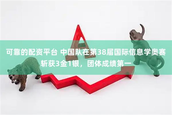 可靠的配资平台 中国队在第38届国际信息学奥赛斩获3金1银，团体成绩第一